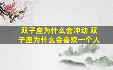 双子座为什么会冲动 双子座为什么会喜欢一个人